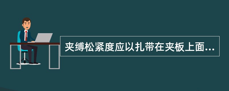 夹缚松紧度应以扎带在夹板上面上下活动的标准是（）。