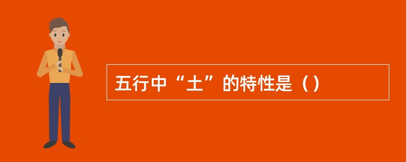 五行中“土”的特性是（）