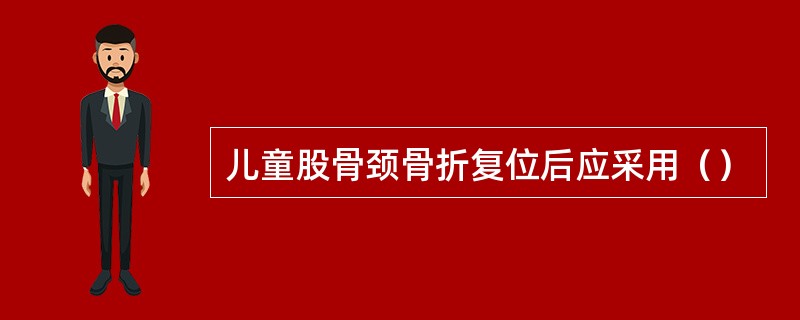 儿童股骨颈骨折复位后应采用（）