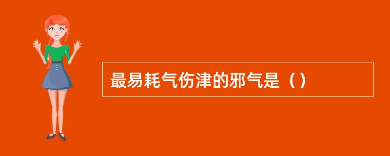 最易耗气伤津的邪气是（）