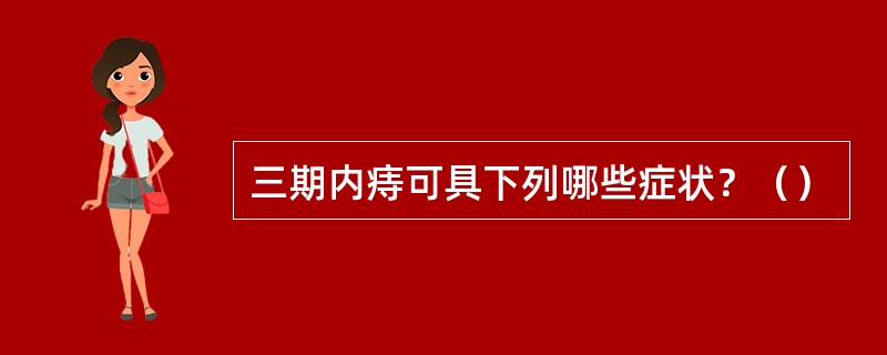 三期内痔可具下列哪些症状？（）