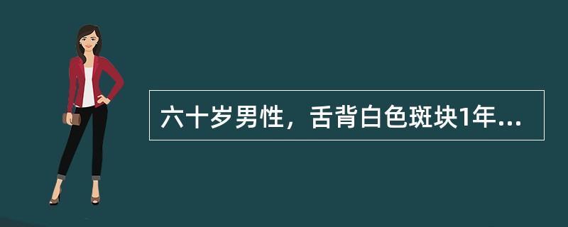 六十岁男性，舌背白色斑块1年，无疼痛。查体：舌背中份可见2cm×2cm大小白色斑块，略高出黏膜表面，触之稍粗糙，周围黏膜未见明显异常<br /><br /><br /&g