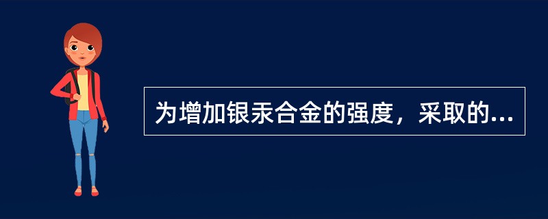 为增加银汞合金的强度，采取的主要措施是（）