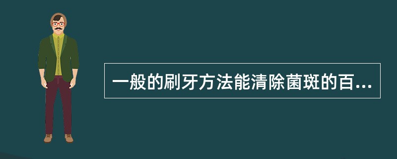 一般的刷牙方法能清除菌斑的百分率为（）