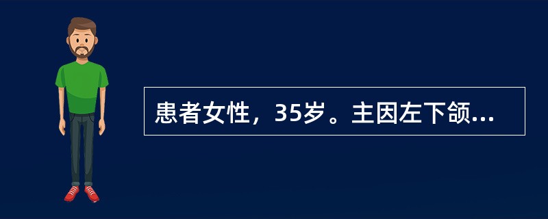 患者女性，35岁。主因左下颌区无痛性肿胀1年就诊，无左下颌疼痛及麻木。临床检查见左下颌角明显膨隆，皮肤色、温均正常，无波动感。口内左磨牙区龈颊沟丰满，舌侧膨隆明显，触有乒乓球感，黏膜无破溃<br