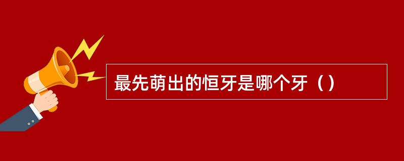 最先萌出的恒牙是哪个牙（）