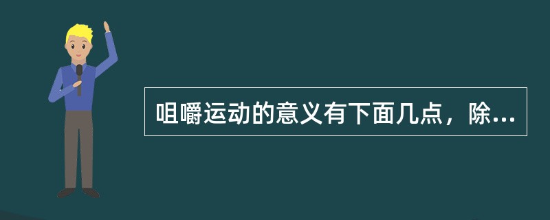 咀嚼运动的意义有下面几点，除了（）