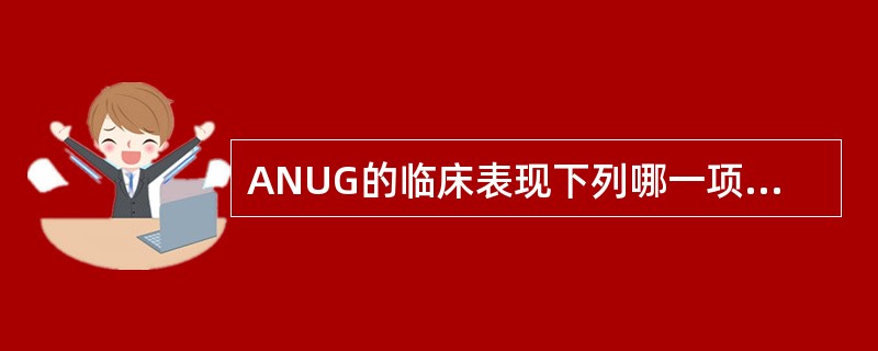 ANUG的临床表现下列哪一项不正确（）