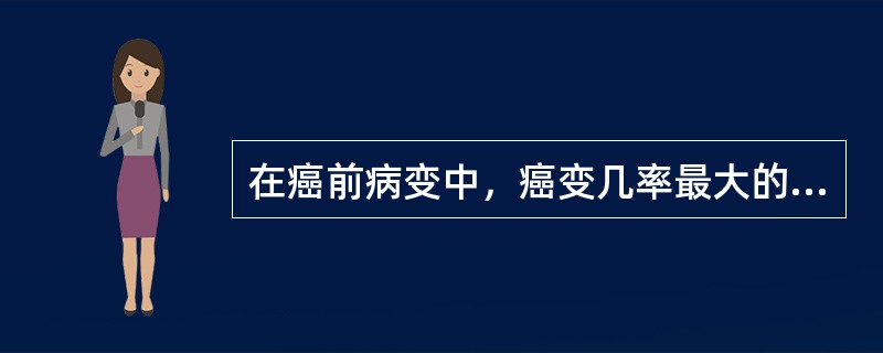 在癌前病变中，癌变几率最大的是（）
