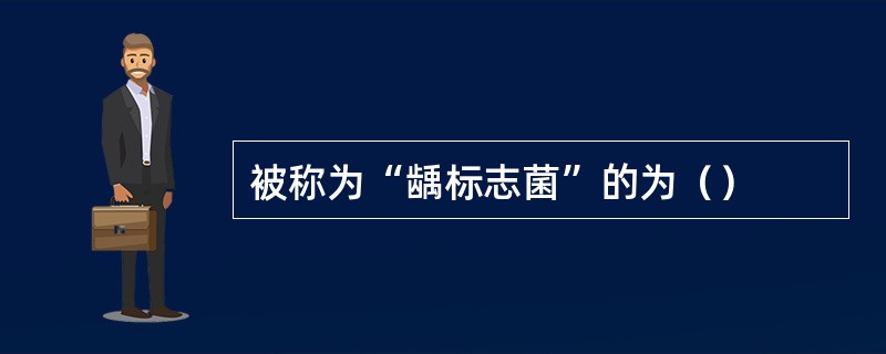 被称为“龋标志菌”的为（）