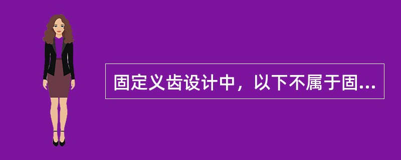 固定义齿设计中，以下不属于固位体设计应注意的问题是（）