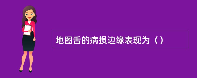 地图舌的病损边缘表现为（）