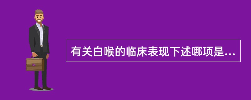 有关白喉的临床表现下述哪项是错误的（）