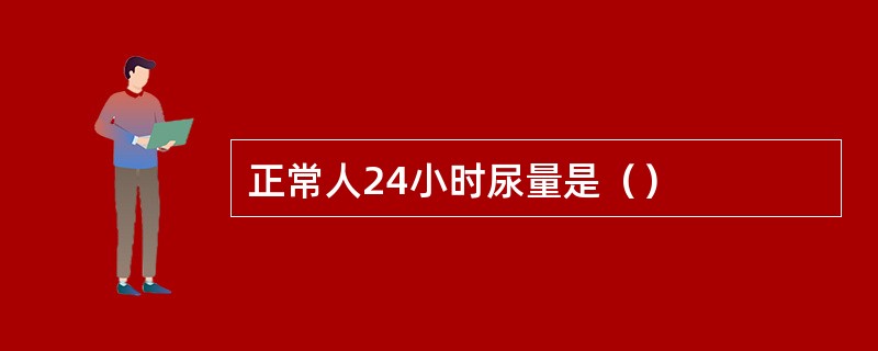 正常人24小时尿量是（）