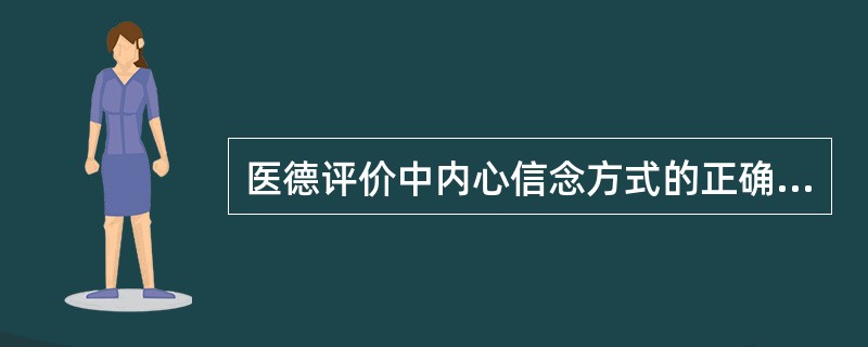 医德评价中内心信念方式的正确理解是（）