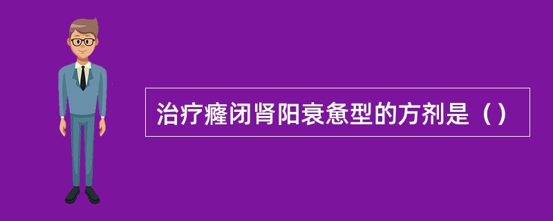 治疗癃闭肾阳衰惫型的方剂是（）