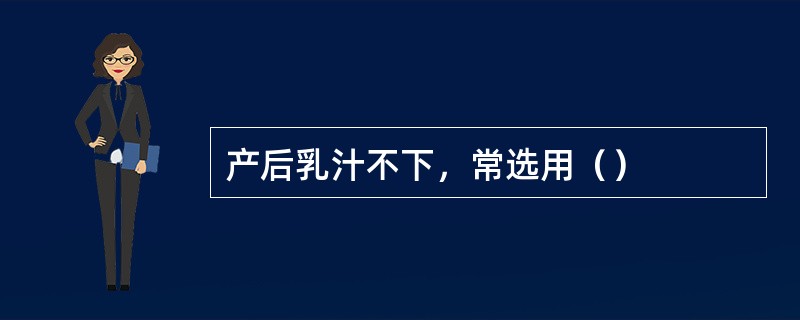 产后乳汁不下，常选用（）