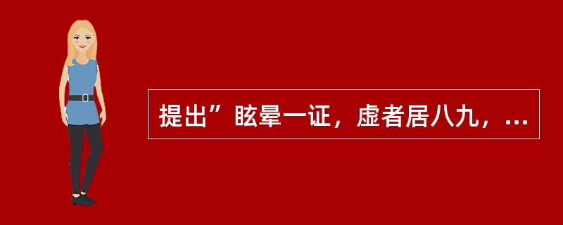 提出”眩晕一证，虚者居八九，而兼火兼痰者，不过十中一二耳“的医家是（）