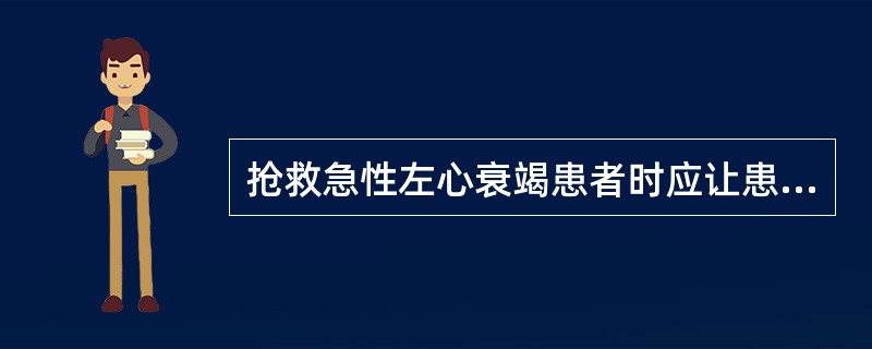 抢救急性左心衰竭患者时应让患者采取何种体位（）