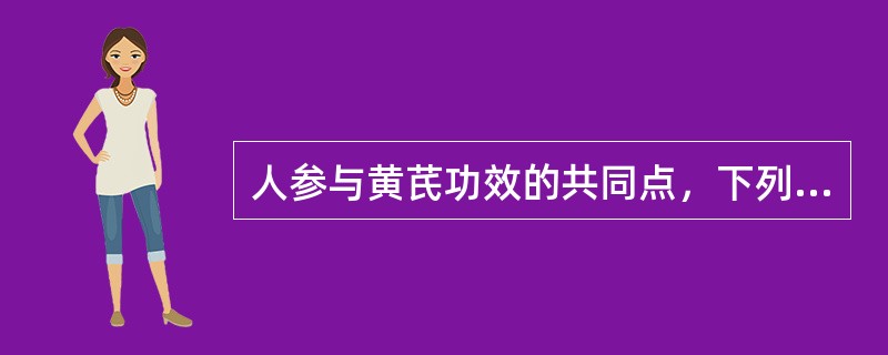 人参与黄芪功效的共同点，下列哪项是错误的（）