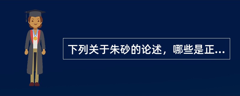 下列关于朱砂的论述，哪些是正确的（）