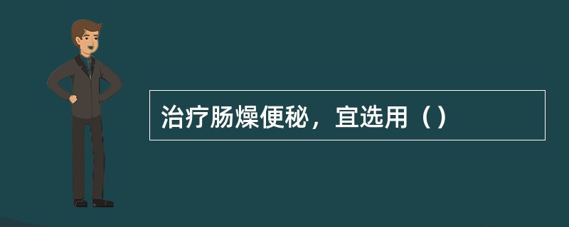 治疗肠燥便秘，宜选用（）