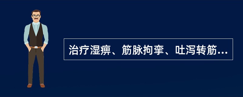 治疗湿痹、筋脉拘挛、吐泻转筋病证，最宜选用的药物是（）