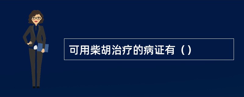 可用柴胡治疗的病证有（）