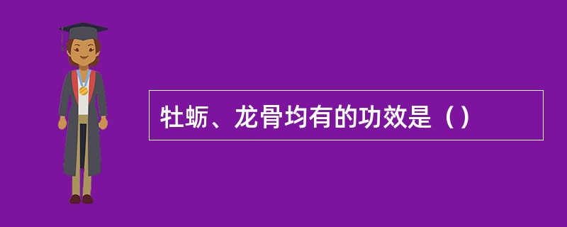 牡蛎、龙骨均有的功效是（）