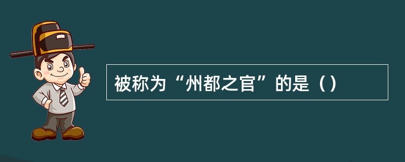 被称为“州都之官”的是（）