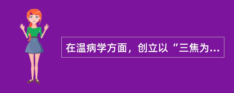 在温病学方面，创立以“三焦为核心”的辨证论治方法的医家是：（）