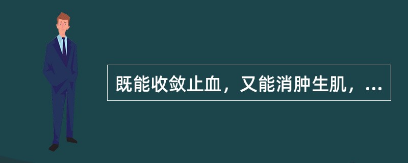 既能收敛止血，又能消肿生肌，常用于肺胃之出血的药物为（）