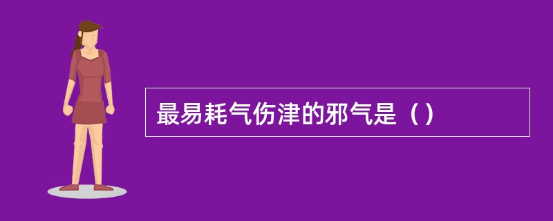 最易耗气伤津的邪气是（）