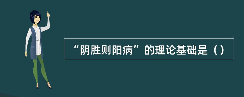 “阴胜则阳病”的理论基础是（）