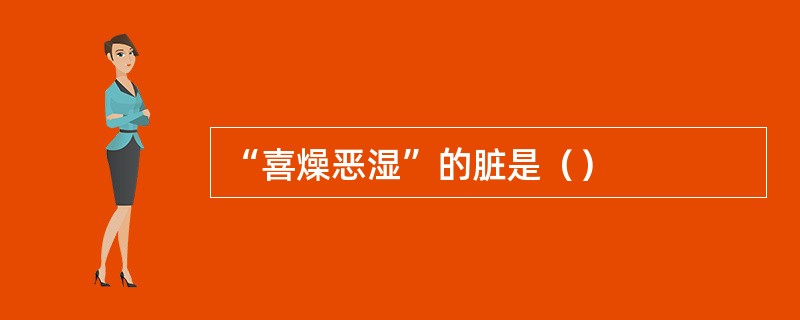“喜燥恶湿”的脏是（）