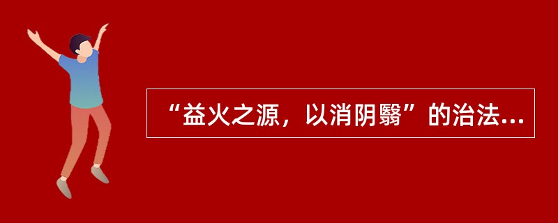 “益火之源，以消阴翳”的治法适用于：（）