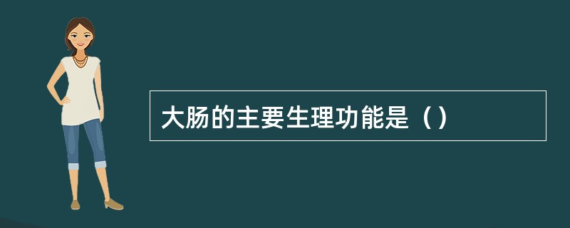 大肠的主要生理功能是（）