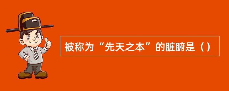 被称为“先天之本”的脏腑是（）