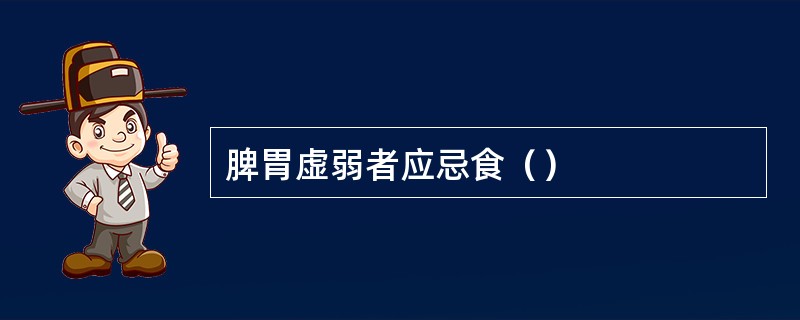 脾胃虚弱者应忌食（）