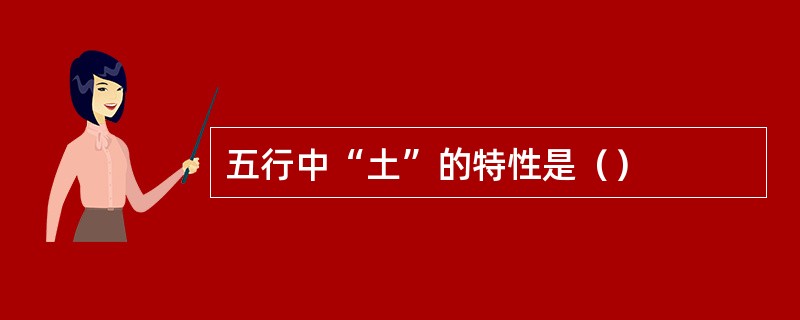 五行中“土”的特性是（）