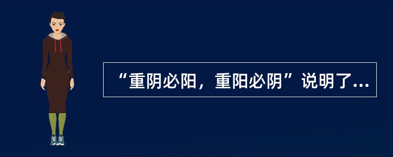 “重阴必阳，重阳必阴”说明了阴阳之间的哪种关系（）