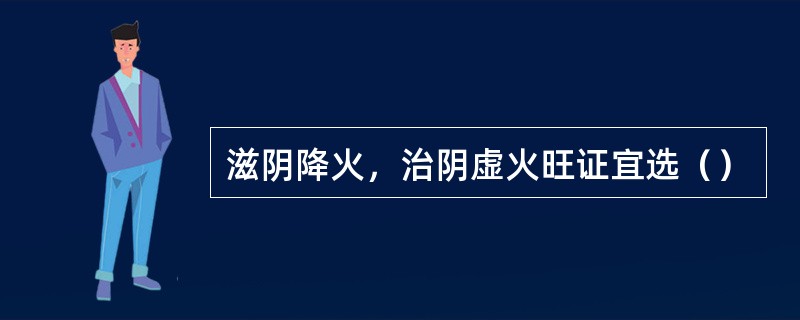 滋阴降火，治阴虚火旺证宜选（）