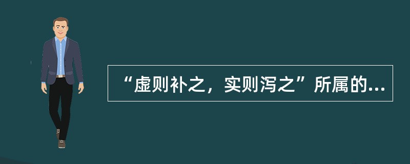 “虚则补之，实则泻之”所属的治法是（）