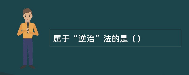 属于“逆治”法的是（）