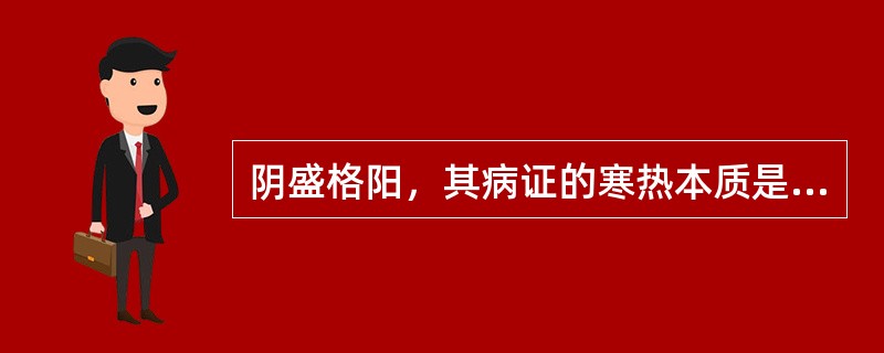 阴盛格阳，其病证的寒热本质是：（）