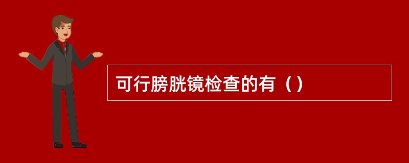 可行膀胱镜检查的有（）