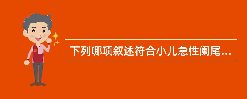 下列哪项叙述符合小儿急性阑尾炎的临床特点（）