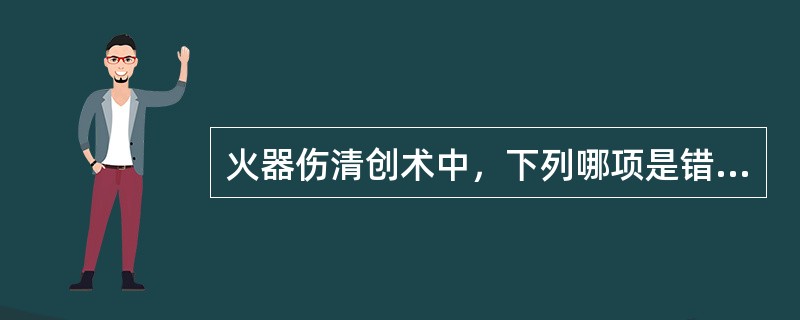 火器伤清创术中，下列哪项是错误的（）