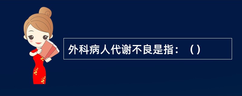 外科病人代谢不良是指：（）