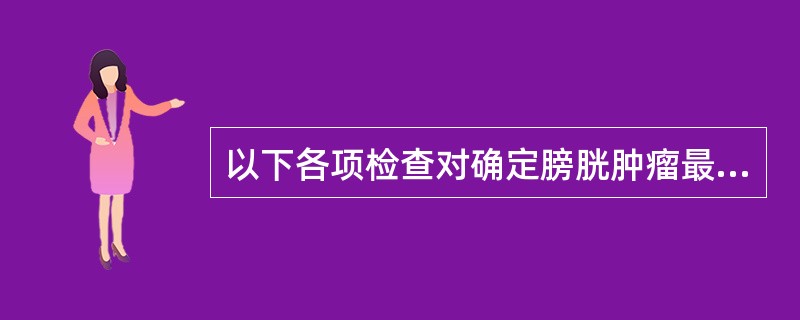 以下各项检查对确定膀胱肿瘤最可靠（）